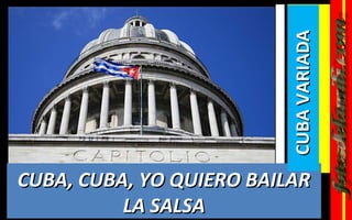 CUBA VARIADA
CUBA, CUBA, YO QUIERO BAILAR
          LA SALSA
 