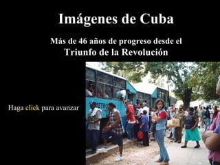 Imágenes de Cuba Más de 46 años de progreso desde el Triunfo de la Revolución Haga  click  para avanzar 