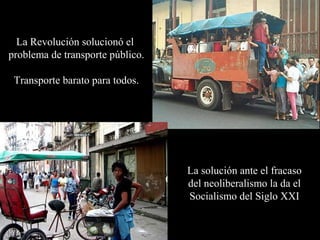 La Revolución solucionó el
problema de transporte público.

 Transporte barato para todos.




                                  La solución ante el fracaso
                                  del neoliberalismo la da el
                                  Socialismo del Siglo XXI
 