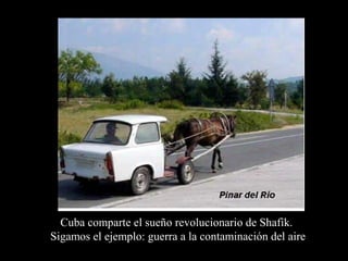 Cuba comparte el sueño revolucionario de Shafik.
Sigamos el ejemplo: guerra a la contaminación del aire
 