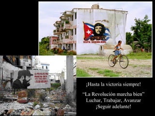 ¡Hasta la victoria siempre!
“La Revolución marcha bien”
 Luchar, Trabajar, Avanzar
     ¡Seguir adelante!
 