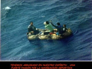 TENEMOS ARRAIGADO EN NUESTRO ESPÍRITU , UNA
 FUERTE PASIÓN POR LA NAVEGACION DEPORTIVA
 