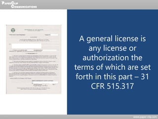 A general license is
any license or
authorization the
terms of which are set
forth in this part – 31
CFR 515.317
 