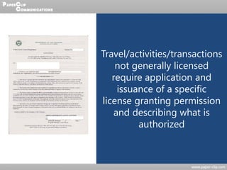 Travel/activities/transactions
not generally licensed
require application and
issuance of a specific
license granting permission
and describing what is
authorized
 