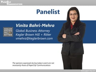 Vinita Bahri-Mehra
Panelist
The opinions expressed during today’s event are not
necessarily those of PaperClip Communications
Global Business Attorney
Kegler Brown Hill + Ritter
vmehra@keglerbrown.com
 