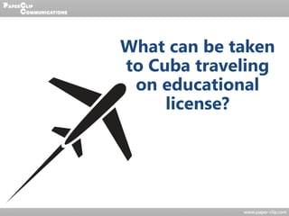 What can be taken
to Cuba traveling
on educational
license?
 