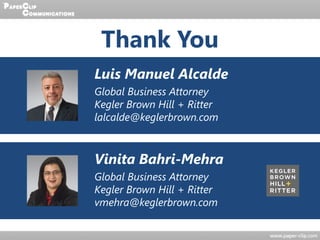 Thank You
Vinita Bahri-Mehra
Global Business Attorney
Kegler Brown Hill + Ritter
vmehra@keglerbrown.com
Luis Manuel Alcalde
Global Business Attorney
Kegler Brown Hill + Ritter
lalcalde@keglerbrown.com
 