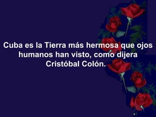 Cuba es la Tierra más hermosa que ojos humanos han visto, como dijera Cristóbal Colón.    