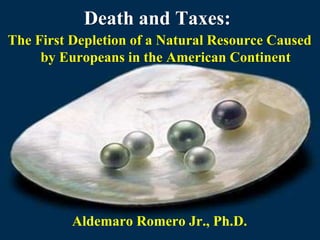 Death and Taxes:
The First Depletion of a Natural Resource Caused
by Europeans in the American Continent
Aldemaro Romero Jr., Ph.D.
 
