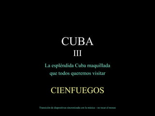 La espléndida Cuba maquillada que todos queremos visitar CIENFUEGOS Transición de diapositivas sincronizada con la música – no tocar el mouse CUBA III 