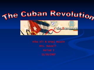 The Cuban Revolution Hiba Ali & Urooj Husain Mrs. Russell  Period 3 11/30/2007 
