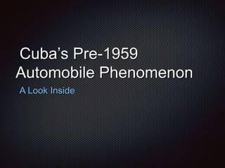 A Look Inside
Cuba’s Pre-1959
Automobile Phenomenon
 
