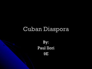 Cuban Diaspora By: Paul Ilori 9E 