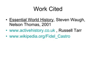 Work Cited Essential World History , Steven Waugh, Nelson Thomas, 2001 www.activehistory.co.uk  , Russell Tarr www.wikipedia.org/Fidel_Castro 