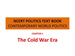 NCERT POLITICS TEXT BOOK
CONTEMPORARY WORLD POLITICS
CHAPTER 1
The Cold War Era
 