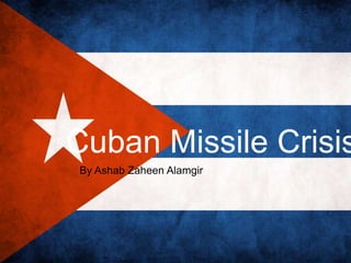Cuban Missile Crisis
By Ashab Zaheen Alamgir
 