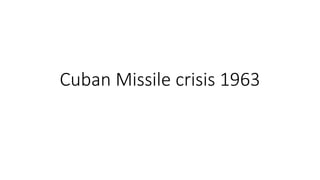 Cuban Missile crisis 1963
 