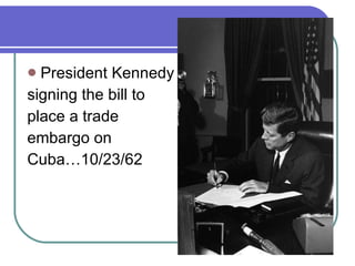 President Kennedy signing the bill to  place a trade  embargo on Cuba…10/23/62 