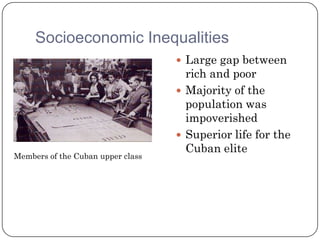 Socioeconomic Inequalities
                                    Large gap between
                                     rich and poor
                                    Majority of the
                                     population was
                                     impoverished
                                    Superior life for the
                                     Cuban elite
Members of the Cuban upper class
 