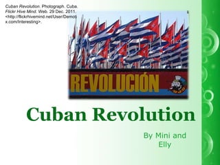 By Mini and Elly Cuban Revolution Cuban Revolution . Photograph. Cuba.  Flickr Hive Mind . Web. 29 Dec. 2011. <http://flickrhivemind.net/User/Demotix.com/Interesting>. 