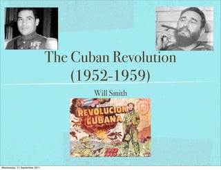 The Cuban Revolution
                                   (1952-1959)
                                      Will Smith




Wednesday, 21 September 2011
 