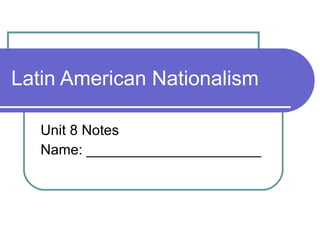 Latin American Nationalism Unit 8 Notes Name: ______________________ 
