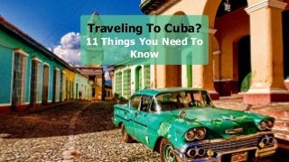 Traveling To Cuba?
11 Things You Need To
Know
 
