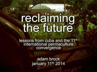 reclaiming
the future
lessons from cuba and the 11th
international permaculture
convergence

adam brock
january 11th 2014

 