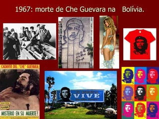 1967: morte de Che Guevara na Bolívia. 
 