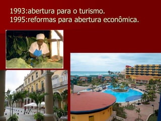 1993:abertura para o turismo. 
1995:reformas para abertura econômica. 
 