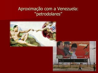 Aproximação com a Venezuela: 
“petrodolares” 
 
