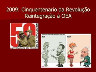 2009: Cinquentenario da Revolução 
Reintegração à OEA 
 