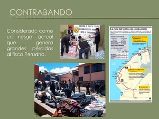 CONTRABANDO

Considerado como
un riesgo actual
que          genera
grandes pérdidas
al fisco Peruano.
 