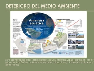 DETERIORO DEL MEDIO AMBIENTE




Está generando crisis ambientales cuyos efectos ya se perciben en el
planeta. Los Países pobres son los más vulnerables a los efectos de estos
fenómenos
 
