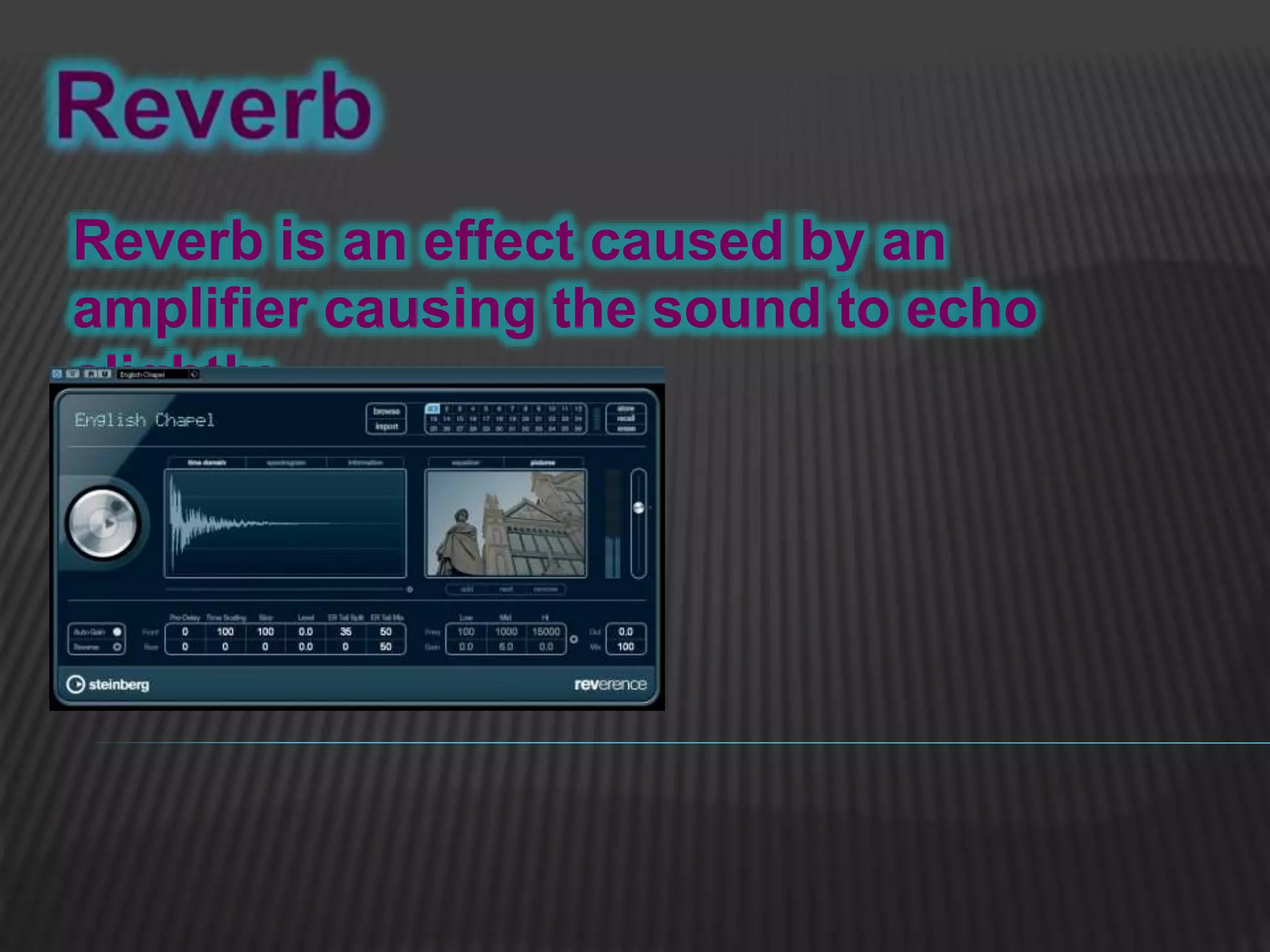 Reverb is an effect caused by an
amplifier causing the sound to echo
slightly.
 