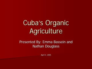 Cuba’s Organic
    Agriculture
Presented By: Emma Bassein and
        Nathan Douglass

            April 4, 2005
 