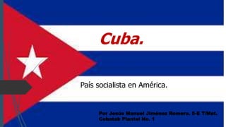 Cuba.
País socialista en América.
Por Jesús Manuel Jiménez Romero. 5-E T/Mat.
Cobatab Plantel No. 1
 