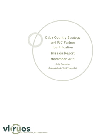 Cuba Country Strategy
and IUC Partner
Identification
Mission Report
November 2011
Julie Carpenter
Carlos Alberto Vigil Taquechel
 