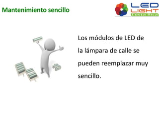 Mantenimiento sencillo 
Los módulos de LED de 
la lámpara de calle se 
pueden reemplazar muy 
sencillo. 
 