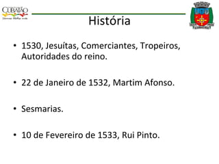 História 1530, Jesuítas, Comerciantes, Tropeiros, Autoridades do reino. 22 de Janeiro de 1532, Martim Afonso. Sesmarias. 10 de Fevereiro de 1533, Rui Pinto. 