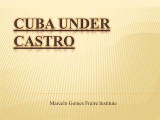 CUBA UNDER
CASTRO
Marcelo Gomes Freire Institute
 