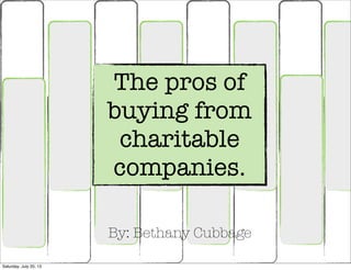 The pros of
buying from
charitable
companies.
By: Bethany Cubbage
Saturday, July 20, 13
 