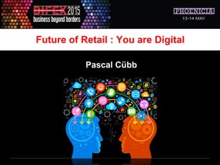 Pascal Cübb
Future of Retail : You are Digital
 