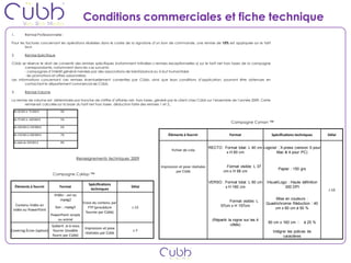 Conditions commerciales et fiche technique
1.         Remise Professionnelle :

Pour les factures concernant les opérations réalisées dans le cadre de la signature d’un bon de commande, une remise de 15% est appliquée sur le tarif
        brut.

2.         Remise Spécifique

Cübb se réserve le droit de consentir des remises spécifiques (notamment intitulées « remises exceptionnelles ») sur le tarif net hors taxes de la campagne
        correspondante, notamment dans les cas suivants:
        - campagnes d’intérêt général menées par des associations de bienfaisance ou à but humanitaire
        - les promotions et offres saisonnières
Les informations concernant ces remises éventuellement consenties par Cübb, ainsi que leurs conditions d’application, pourront être obtenues en
        contactant le département commercial de Cübb.

3.         Remise Volume

La remise de volume est déterminée par tranche de chiffre d’affaires net, hors taxes, généré par le client chez Cübb sur l’ensemble de l’année 2009. Cette
        remise est calculée sur la base du tarif net hors taxes déduction faite des remises 1 et 2..

 De 50 001 à 75 000 €             4%

 De 75 001 à 100 000 €            5%
                                                                                                                                     Campagne Cyman ™
 De 100 001 à 150 000 €           6%

 De 150 001 à 200 000 €           7%                                                         Éléments à fournir                     Format                    Spécifications techniques    Délai
 Au delà de 250 001 €             8%
                                                                                                                        RECTO : Format total: L 40 cm Logiciel : X-press (version 5 pour
                                                                                               Fichier de créa
                                                                                                                                 x H 60 cm                    Mac & 4 pour PC)
                                              Renseignements techniques 2009

                                                                                         Impression et pose réalisées            Format visible: L 37
                                                                                                                                                                  Papier : 150 grs
                                                                                                  par Cübb                      cm x H 58 cm
                            Campagne Cyklop ™

                                                                                                                        VERSO : Format total: L 60 cm    Visuel/Logo : Haute définition
                                                    Spécifications
     Éléments à fournir          Format                                 Délai                                                   x H 160 cm                         300 DPI
                                                     techniques                                                                                                                            J-10
                             Vidéo : .avi ou
                                .mpeg2                                                                                                                        Mise en couleurs :
                                                 Envoi du contenu par                                                              Format visible: L
   Contenu Vidéo en                                                                                                                                      Quadrichromie Réduction : 40
                               Son : .mpeg3         FTP (procédure      J-15                                                   57cm x H 157cm
 vidéo ou PowerPoint                                                                                                                                         cm x 60 cm à 50 %
                                                   fournie par Cübb)
                           PowerPoint simple
                              ou animé                                                                                    (Répartir la rogne sur les 4
                                                                                                                                                          60 cm x 160 cm  à 25 %
                        Gabarit .ai à nous                                                                                           côtés)
                                                  Impression et pose
Covering Écran (option) fournir (modèle                                  J-7                                                                                  Intégrer les polices de
                                                  réalisées par Cübb
                        fourni par Cübb)                                                                                                                            caractères
 