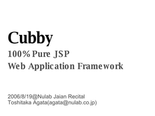 Cubby 100% Pure JSP Web Application Framework 2006/8/19@Nulab Jaian Recital Toshitaka Agata(agata@nulab.co.jp)‏ 