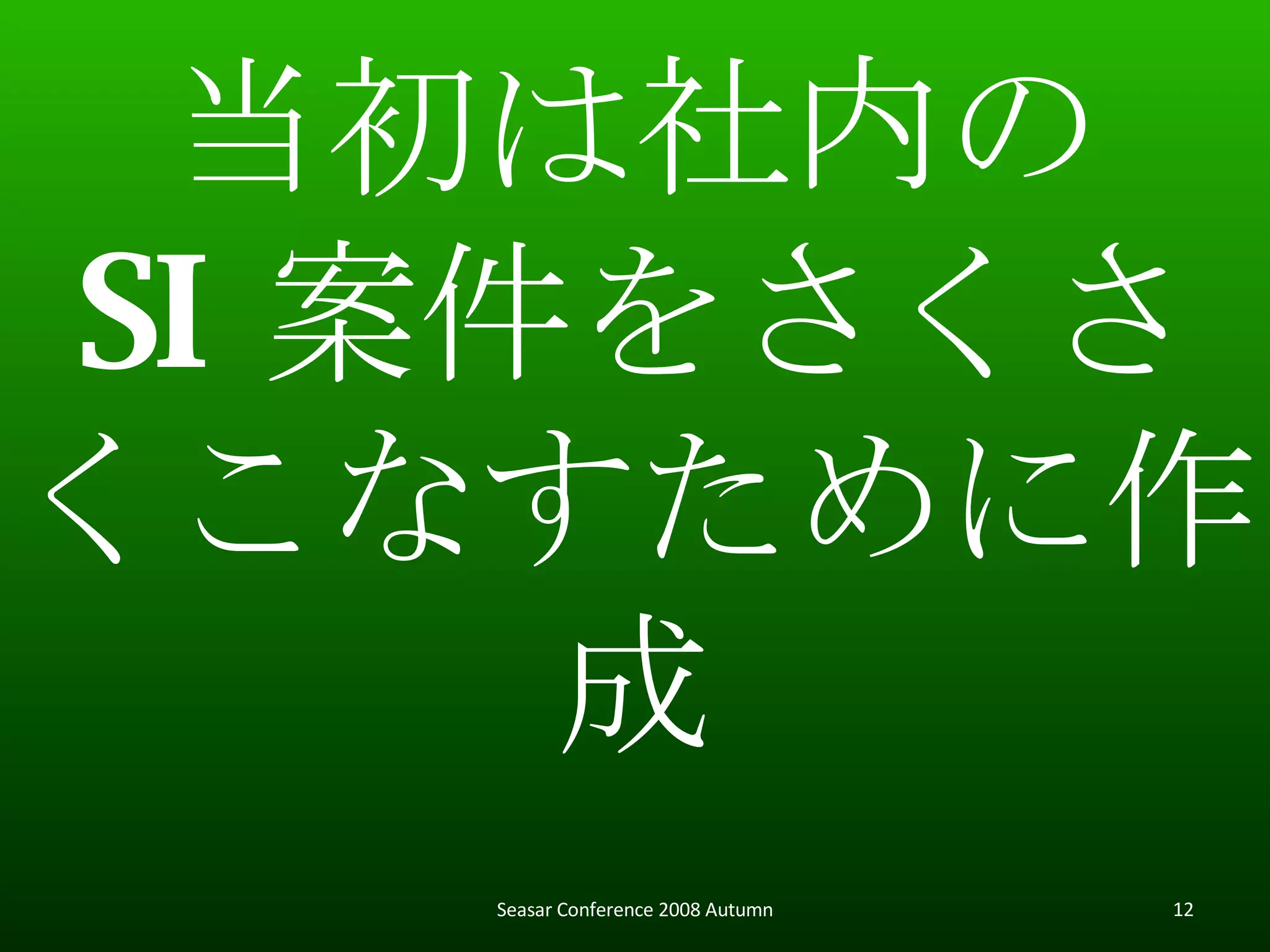 Seasar Conference 2008 Autumn 当初は社内の SI 案件をさくさくこなすために作成 