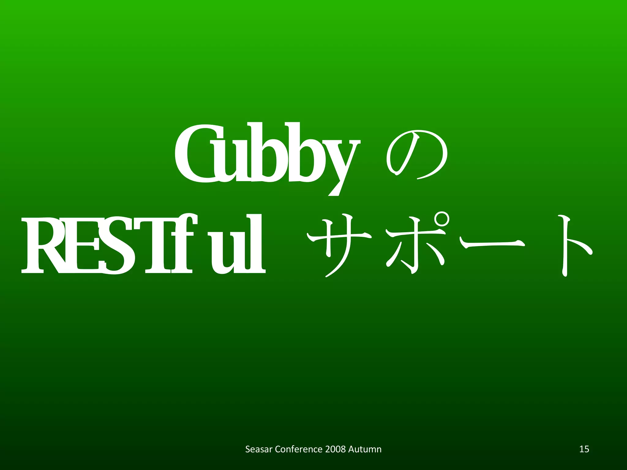 Cubby の RESTful サポート Seasar Conference 2008 Autumn 