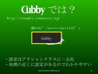 Cubby Ǥϣ Cubby http://example.com/users/agt ?Oϥ󥯥饹һԪ ?IνOΤǤ狼䤹 @Path(/users/{userId}) Seasar Conference 2008 Autumn 