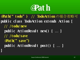 @Path @Path(todo)  // TodoAction ΈʡԿ public class TodoAction extends Action { // /todo/new  public ActionResult new() {  } // /todo/save @Path(save&quot;) public ActionResult post() {  } } Seasar Conference 2008 Autumn 