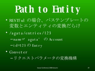 Path to Entity RESTful Έϡѥƥץ`ȤΉȥƥƥΉQ餱 /agata/entries/123 name=agata  Account id=123  Entry Conveter ꥯȥѥ`ΉQC Seasar Conference 2008 Autumn 